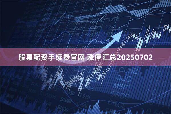 股票配资手续费官网 涨停汇总20250702