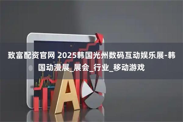 致富配资官网 2025韩国光州数码互动娱乐展-韩国动漫展_展会_行业_移动游戏