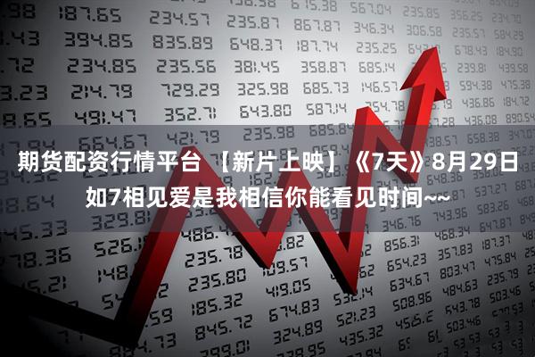 期货配资行情平台 【新片上映】《7天》8月29日如7相见爱是我相信你能看见时间~~