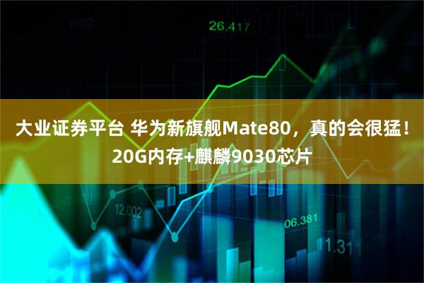 大业证券平台 华为新旗舰Mate80,真的会很猛!20G内存+麒麟9030芯片